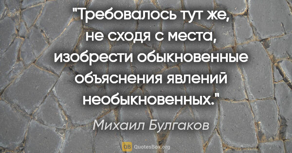Михаил Булгаков цитата: "Требовалось тут же, не сходя с места, изобрести обыкновенные..."