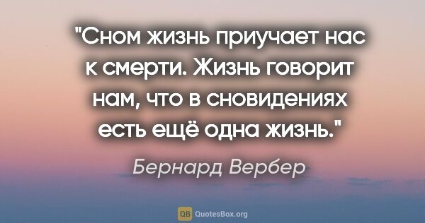 Бернард Вербер цитата: "Сном жизнь приучает нас к смерти. Жизнь говорит нам, что в..."