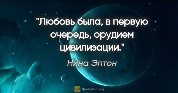 Нина Эптон цитата: "Любовь была, в первую очередь, орудием цивилизации."