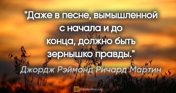 Джордж Рэймонд Ричард Мартин цитата: "Даже в песне, вымышленной с начала и до конца, должно быть..."