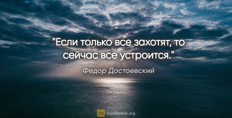 Федор Достоевский цитата: "Если только все захотят, то сейчас все устроится."