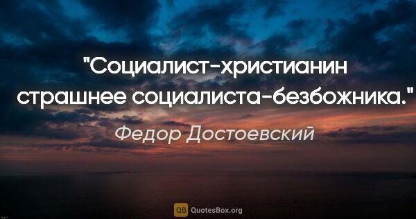 Федор Достоевский цитата: "Социалист-христианин страшнее социалиста-безбожника."