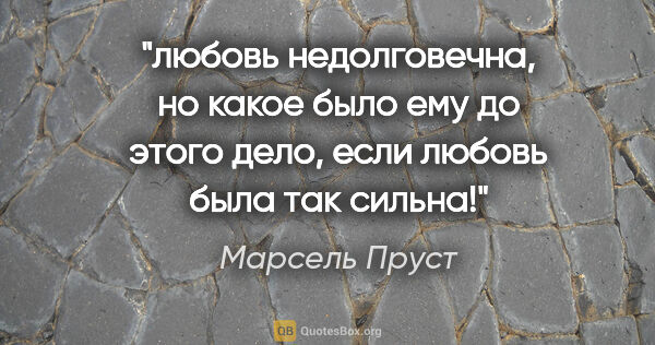 Марсель Пруст цитата: "любовь недолговечна, но какое было ему до этого дело, если..."