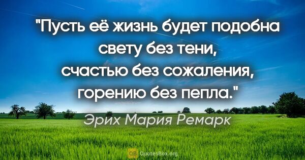 Эрих Мария Ремарк цитата: "Пусть её жизнь будет подобна свету без тени, счастью без..."