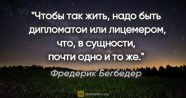 Фредерик Бегбедер цитата: "Чтобы так жить, надо быть  дипломатои или лицемером, что, в..."