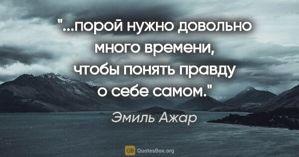 Эмиль Ажар цитата: "порой нужно довольно много времени, чтобы понять правду о себе..."