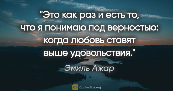 Эмиль Ажар цитата: "Это как раз и есть то, что я понимаю под верностью: когда..."