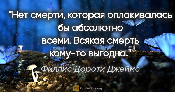 Филлис Дороти Джеймс цитата: "Нет смерти, которая оплакивалась бы абсолютно всеми. Всякая..."