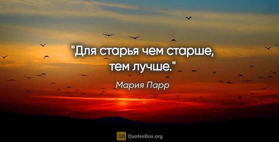 Мария Парр цитата: "Для старья чем старше, тем лучше."