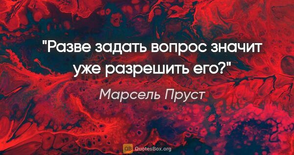 Марсель Пруст цитата: "Разве задать вопрос значит уже разрешить его?"