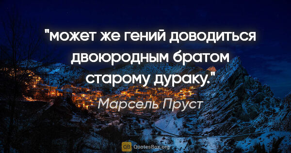 Марсель Пруст цитата: "может же гений доводиться двоюродным братом старому дураку."