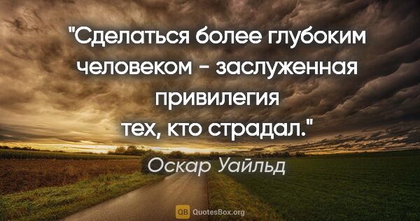 Оскар Уайльд цитата: "⁯Сделаться более глубоким человеком - заслуженная привилегия..."