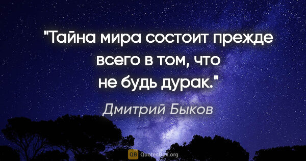 Дмитрий Быков цитата: "Тайна мира состоит прежде всего в том, что не будь дурак."