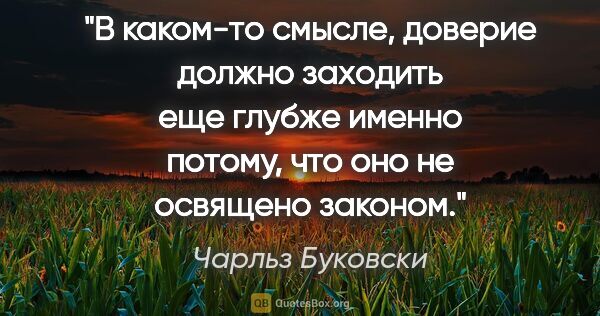 Чарльз Буковски цитата: "В каком-то смысле, доверие должно заходить еще глубже именно..."