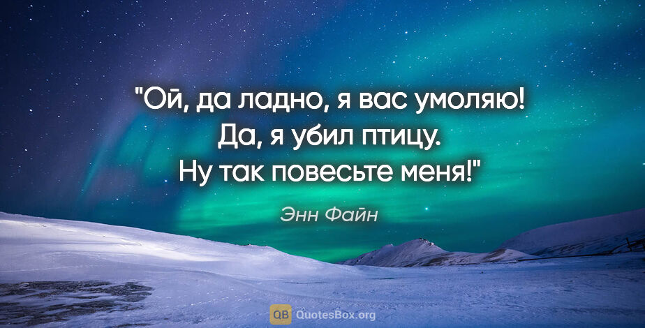 Энн Файн цитата: "Ой, да ладно, я вас умоляю! Да, я убил птицу. Ну так повесьте..."