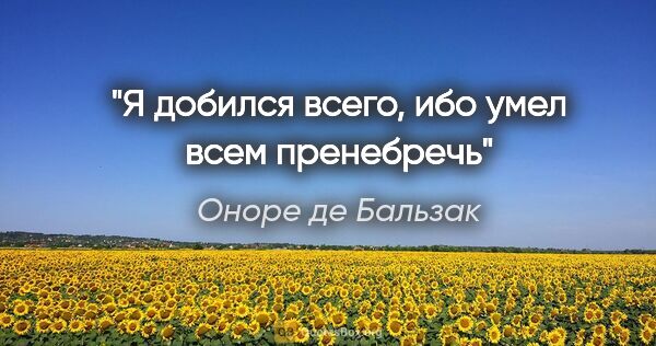 Оноре де Бальзак цитата: ""Я добился всего, ибо умел всем пренебречь""