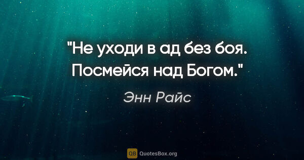 Энн Райс цитата: "Не уходи в ад без боя. Посмейся над Богом."