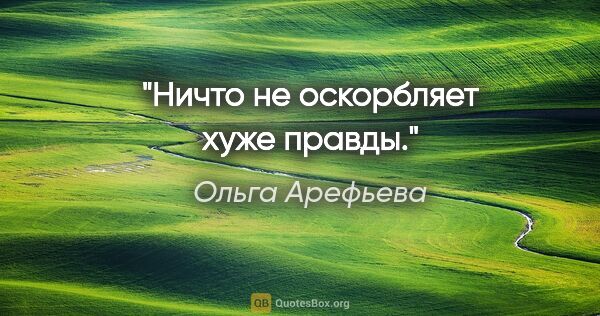 Ольга Арефьева цитата: "Ничто не оскорбляет хуже правды."