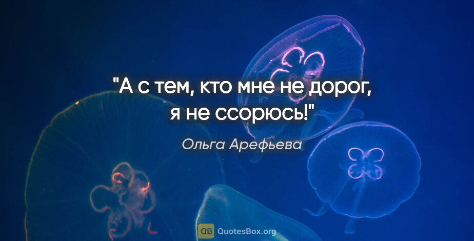 Ольга Арефьева цитата: "А с тем, кто мне не дорог, я не ссорюсь!"