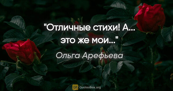 Ольга Арефьева цитата: "Отличные стихи! А... это же мои..."