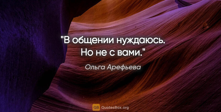 Ольга Арефьева цитата: "В общении нуждаюсь. Но не с вами."