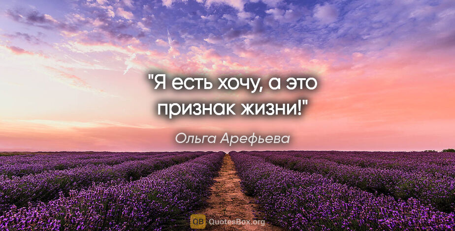 Ольга Арефьева цитата: "Я есть хочу, а это признак жизни!"