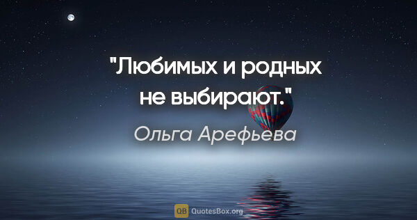 Ольга Арефьева цитата: "Любимых и родных не выбирают."