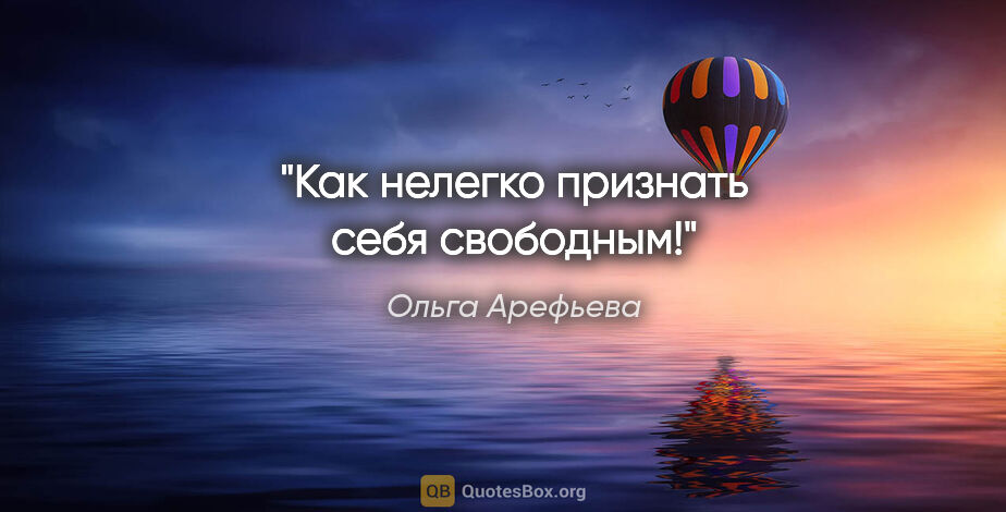 Ольга Арефьева цитата: "Как нелегко признать себя свободным!"