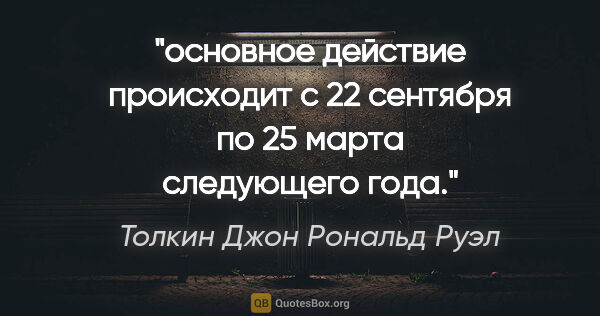 Толкин Джон Рональд Руэл цитата: "основное действие происходит с 22 сентября по 25 марта..."