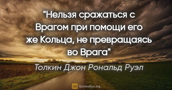 Толкин Джон Рональд Руэл цитата: "Нельзя сражаться с Врагом при помощи его же Кольца, не..."