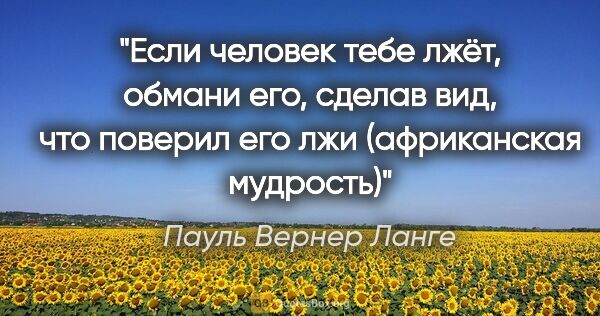 Пауль Вернер Ланге цитата: "Если человек тебе лжёт, обмани его, сделав вид, что поверил..."