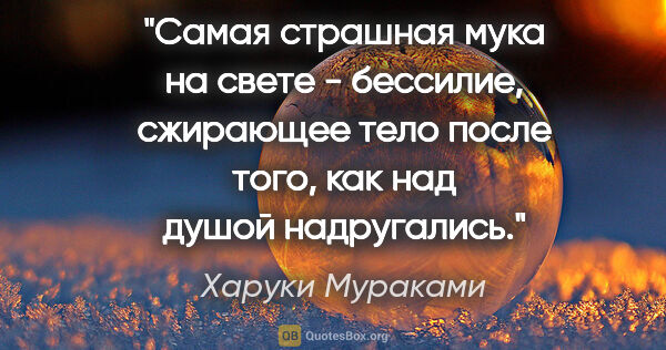 Харуки Мураками цитата: "Самая страшная мука на свете - бессилие, сжирающее тело после..."