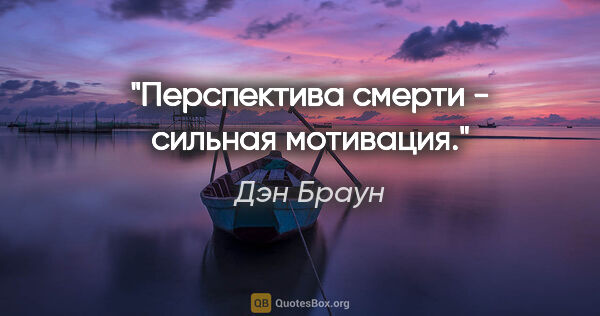 Дэн Браун цитата: "Перспектива смерти - сильная мотивация."