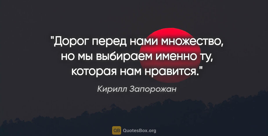 Кирилл Запорожан цитата: "Дорог перед нами множество, но мы выбираем именно ту, которая..."