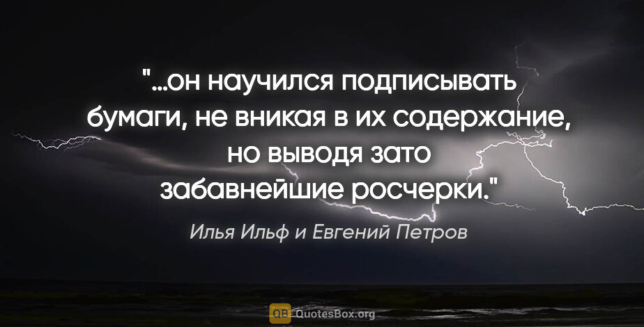 Илья Ильф и Евгений Петров цитата: "…он научился подписывать бумаги, не вникая в их содержание, но..."