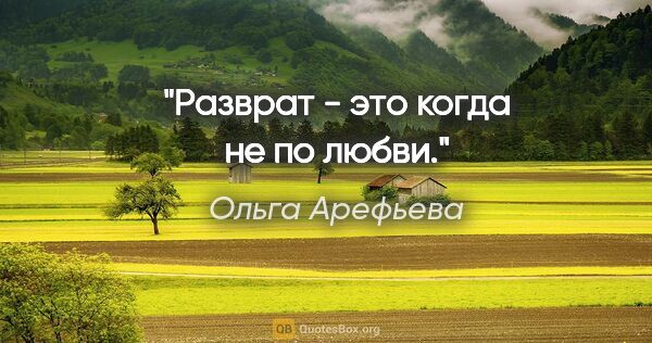 Ольга Арефьева цитата: "Разврат - это когда не по любви."