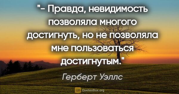 Герберт Уэллс цитата: "- Правда, невидимость позволяла многого достигнуть, но не..."