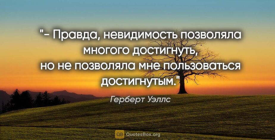 Герберт Уэллс цитата: "- Правда, невидимость позволяла многого достигнуть, но не..."