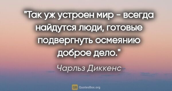 Чарльз Диккенс цитата: "Так уж устроен мир - всегда найдутся люди, готовые подвергнуть..."