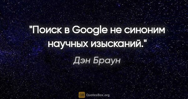 Дэн Браун цитата: "Поиск в Google не синоним научных изысканий."