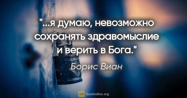 Борис Виан цитата: "...я думаю, невозможно сохранять здравомыслие и верить в Бога."