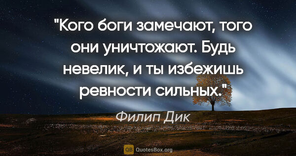 Филип Дик цитата: "«Кого боги замечают, того они уничтожают. Будь невелик, и ты..."