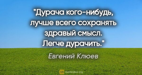 Евгений Клюев цитата: "Дурача кого-нибудь, лучше всего сохранять здравый смысл. Легче..."