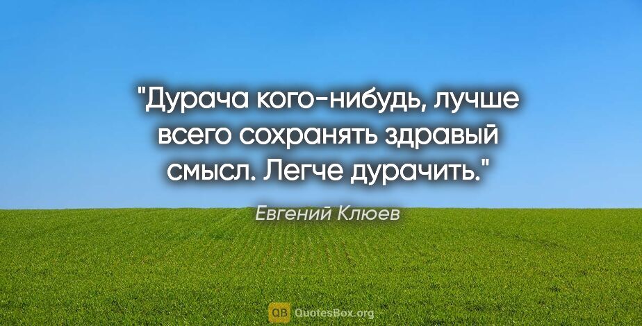 Евгений Клюев цитата: "Дурача кого-нибудь, лучше всего сохранять здравый смысл. Легче..."
