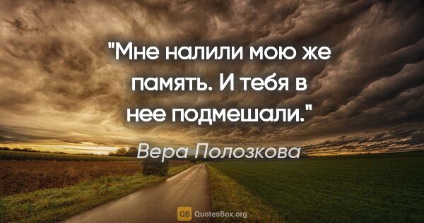 Вера Полозкова цитата: "Мне налили мою же память.

И тебя в нее подмешали."