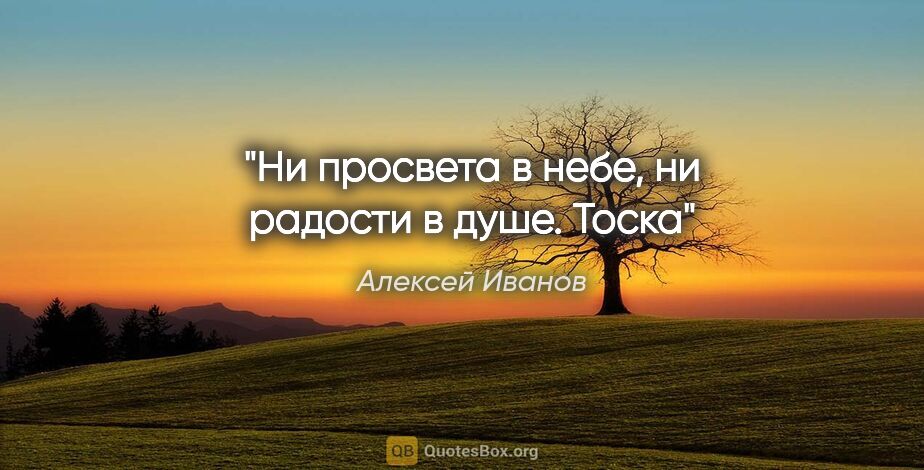 Алексей Иванов цитата: "Ни просвета в небе, ни радости в душе. Тоска"