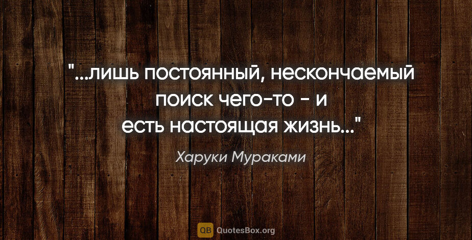 Харуки Мураками цитата: "лишь постоянный, нескончаемый поиск чего-то - и есть настоящая..."