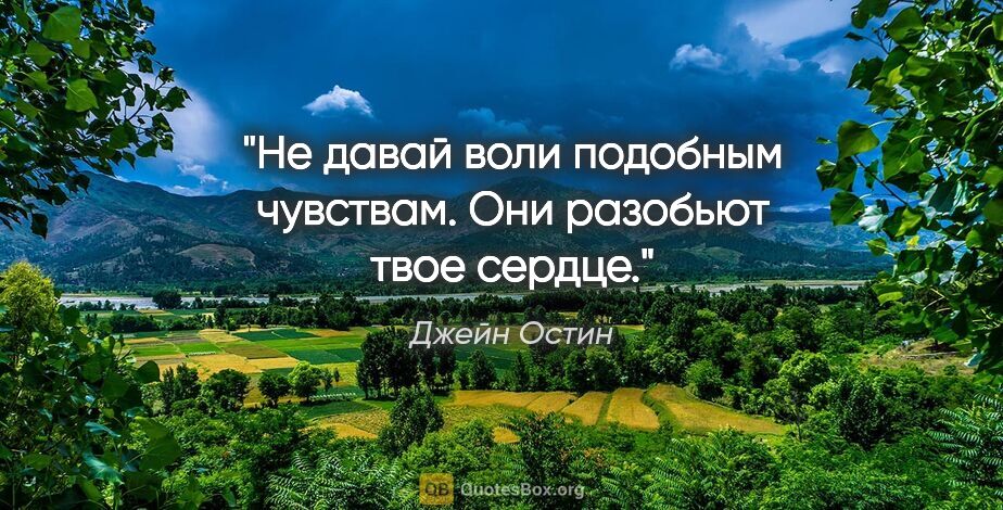 Джейн Остин цитата: "Не давай воли подобным чувствам. Они разобьют твое сердце."