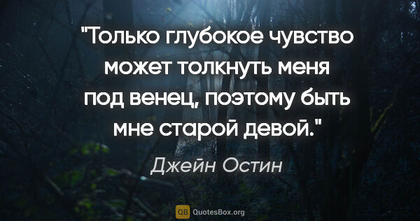 Джейн Остин цитата: "Только глубокое чувство может толкнуть меня под венец, поэтому..."