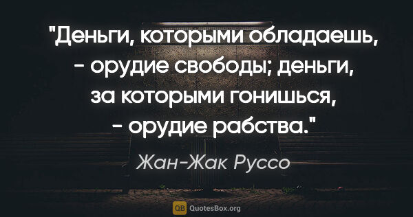 Жан-Жак Руссо цитата: "Деньги, которыми обладаешь, - орудие свободы; деньги, за..."